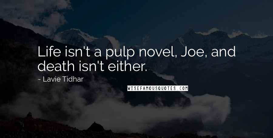 Lavie Tidhar Quotes: Life isn't a pulp novel, Joe, and death isn't either.