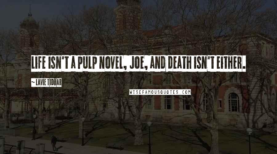 Lavie Tidhar Quotes: Life isn't a pulp novel, Joe, and death isn't either.