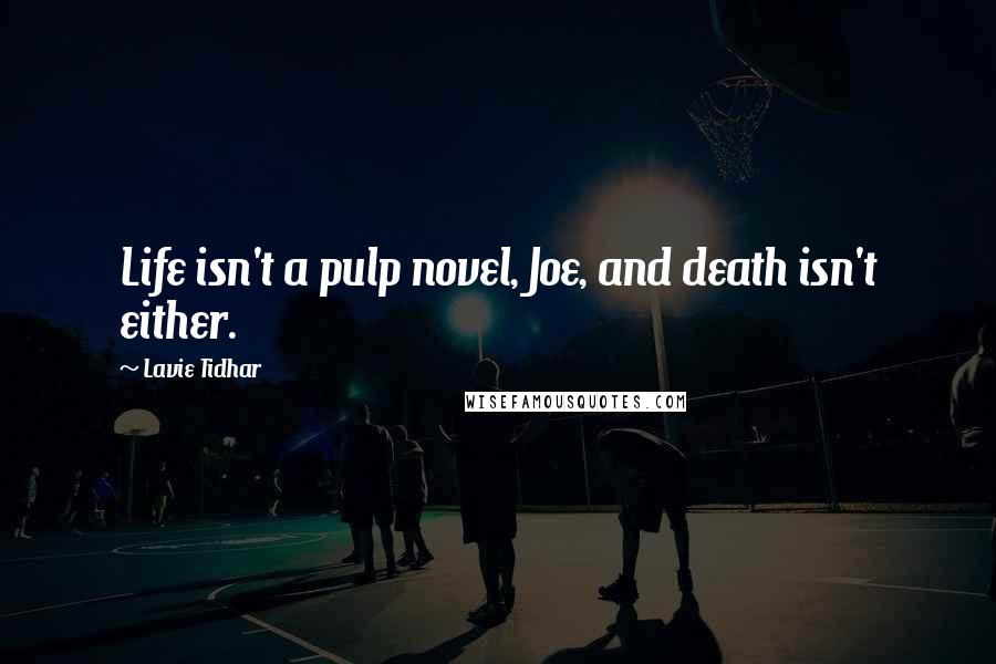 Lavie Tidhar Quotes: Life isn't a pulp novel, Joe, and death isn't either.