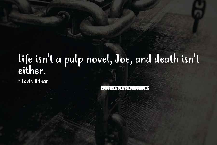 Lavie Tidhar Quotes: Life isn't a pulp novel, Joe, and death isn't either.