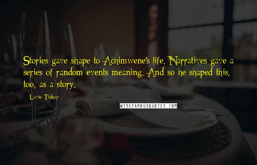 Lavie Tidhar Quotes: Stories gave shape to Achimwene's life. Narratives gave a series of random events meaning. And so he shaped this, too, as a story.