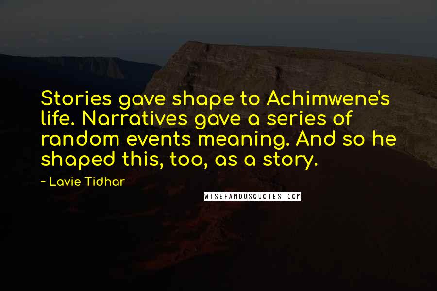 Lavie Tidhar Quotes: Stories gave shape to Achimwene's life. Narratives gave a series of random events meaning. And so he shaped this, too, as a story.