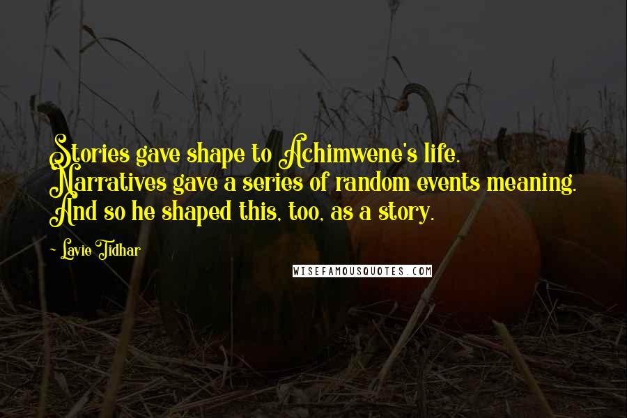 Lavie Tidhar Quotes: Stories gave shape to Achimwene's life. Narratives gave a series of random events meaning. And so he shaped this, too, as a story.