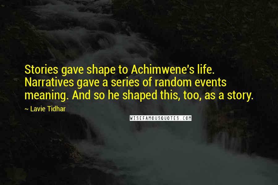 Lavie Tidhar Quotes: Stories gave shape to Achimwene's life. Narratives gave a series of random events meaning. And so he shaped this, too, as a story.