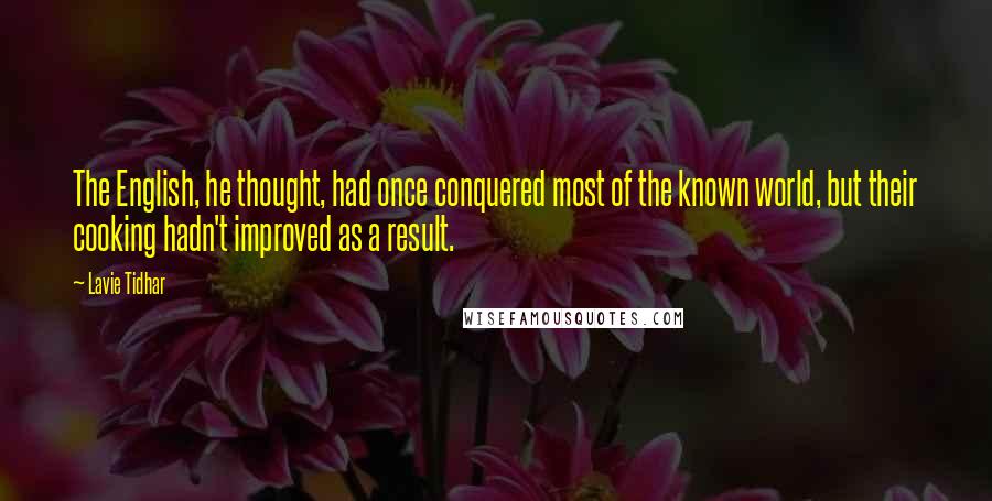 Lavie Tidhar Quotes: The English, he thought, had once conquered most of the known world, but their cooking hadn't improved as a result.