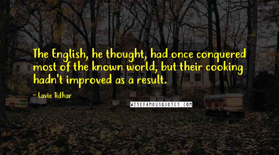 Lavie Tidhar Quotes: The English, he thought, had once conquered most of the known world, but their cooking hadn't improved as a result.