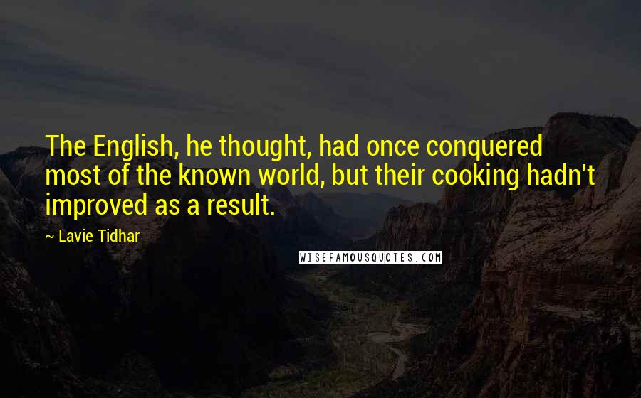 Lavie Tidhar Quotes: The English, he thought, had once conquered most of the known world, but their cooking hadn't improved as a result.