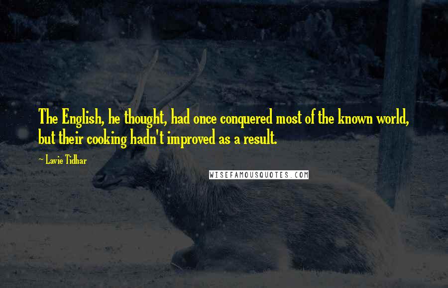 Lavie Tidhar Quotes: The English, he thought, had once conquered most of the known world, but their cooking hadn't improved as a result.