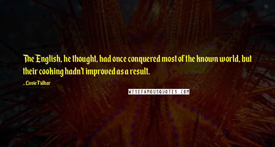 Lavie Tidhar Quotes: The English, he thought, had once conquered most of the known world, but their cooking hadn't improved as a result.