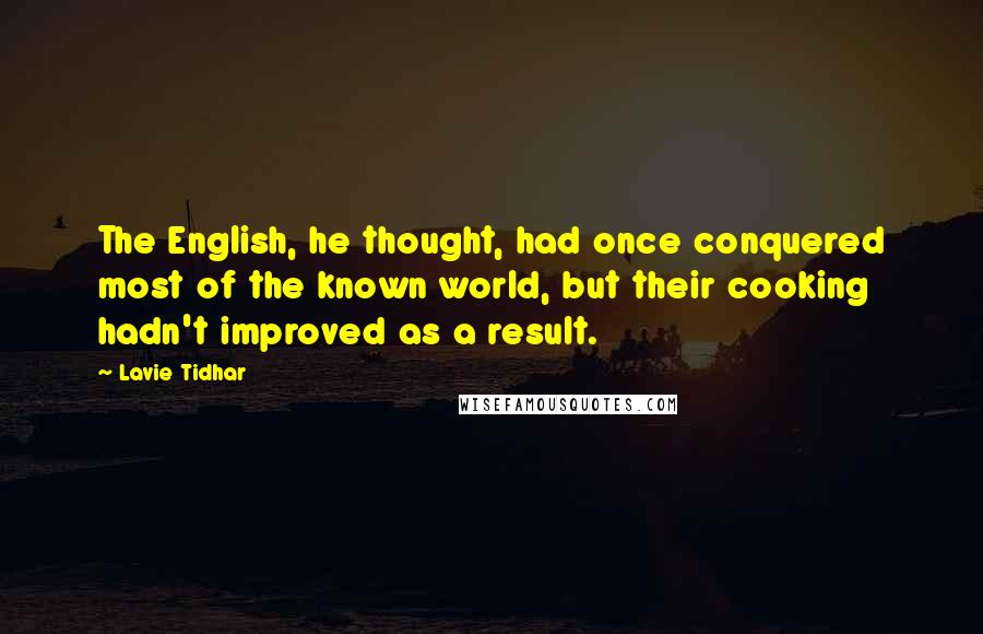 Lavie Tidhar Quotes: The English, he thought, had once conquered most of the known world, but their cooking hadn't improved as a result.