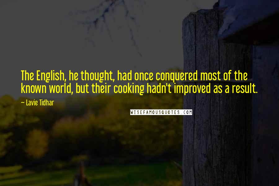 Lavie Tidhar Quotes: The English, he thought, had once conquered most of the known world, but their cooking hadn't improved as a result.