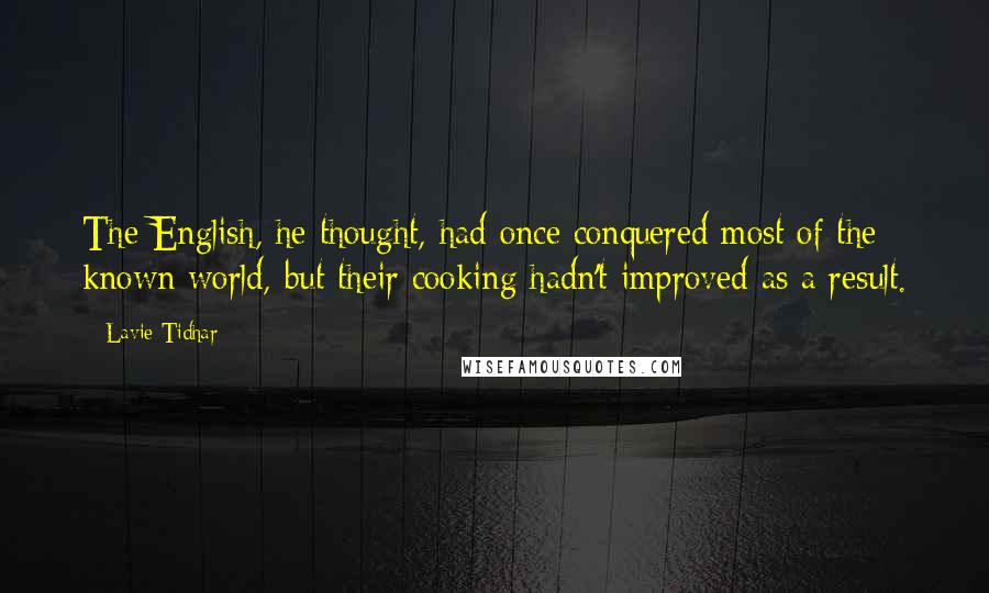 Lavie Tidhar Quotes: The English, he thought, had once conquered most of the known world, but their cooking hadn't improved as a result.