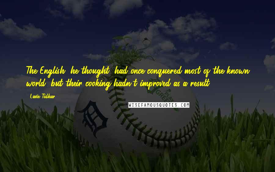 Lavie Tidhar Quotes: The English, he thought, had once conquered most of the known world, but their cooking hadn't improved as a result.