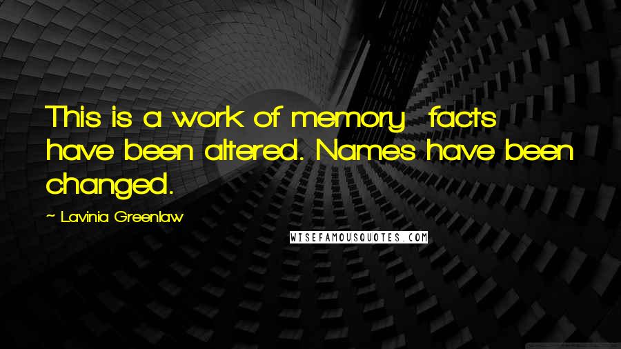 Lavinia Greenlaw Quotes: This is a work of memory facts have been altered. Names have been changed.