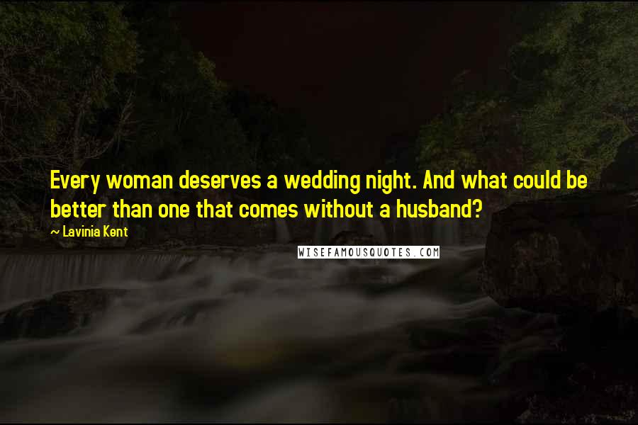 Lavinia Kent Quotes: Every woman deserves a wedding night. And what could be better than one that comes without a husband?