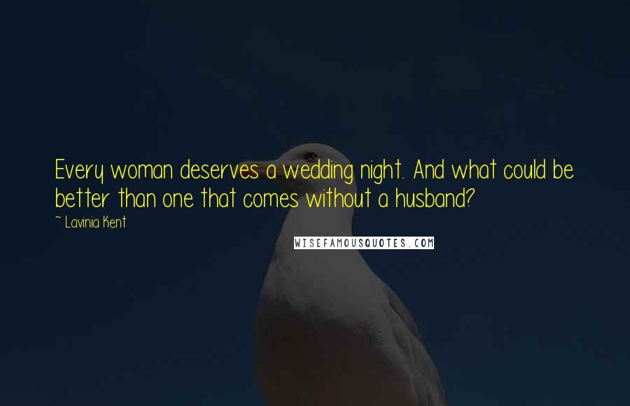 Lavinia Kent Quotes: Every woman deserves a wedding night. And what could be better than one that comes without a husband?