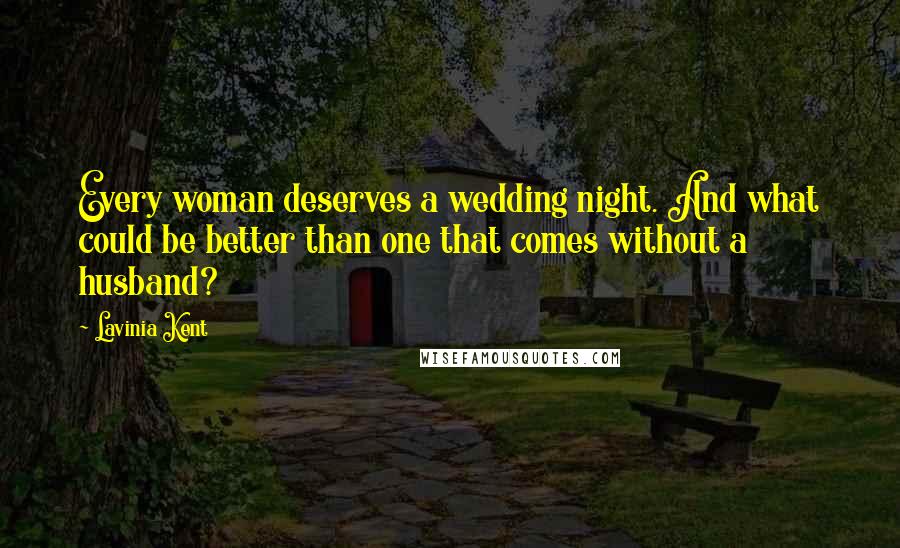 Lavinia Kent Quotes: Every woman deserves a wedding night. And what could be better than one that comes without a husband?