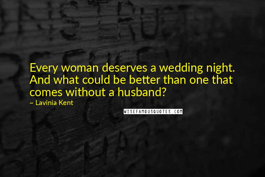 Lavinia Kent Quotes: Every woman deserves a wedding night. And what could be better than one that comes without a husband?