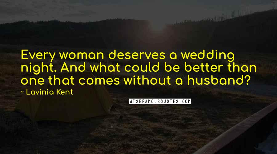 Lavinia Kent Quotes: Every woman deserves a wedding night. And what could be better than one that comes without a husband?