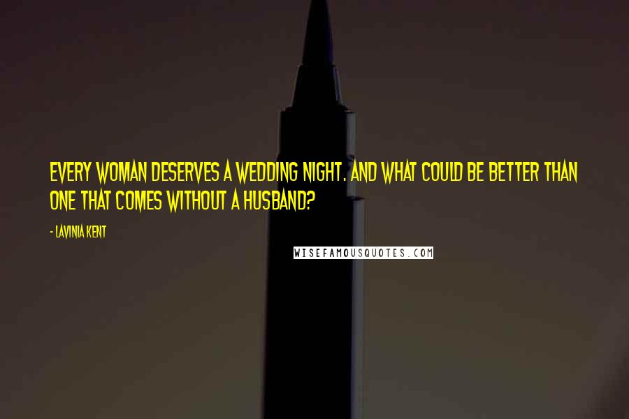 Lavinia Kent Quotes: Every woman deserves a wedding night. And what could be better than one that comes without a husband?