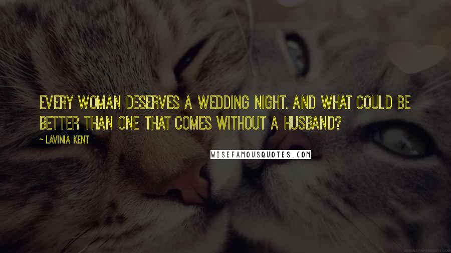 Lavinia Kent Quotes: Every woman deserves a wedding night. And what could be better than one that comes without a husband?