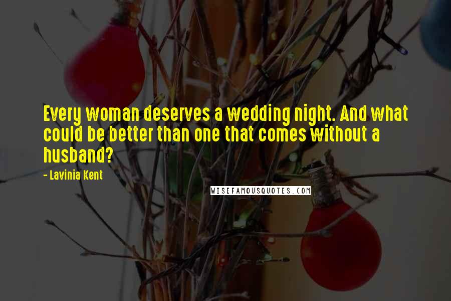 Lavinia Kent Quotes: Every woman deserves a wedding night. And what could be better than one that comes without a husband?