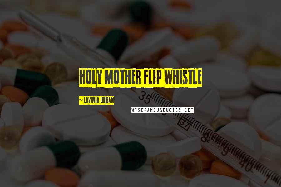 Lavinia Urban Quotes: Holy Mother Flip Whistle