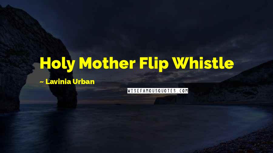 Lavinia Urban Quotes: Holy Mother Flip Whistle