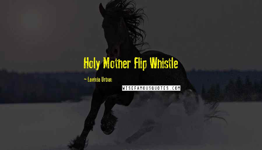 Lavinia Urban Quotes: Holy Mother Flip Whistle