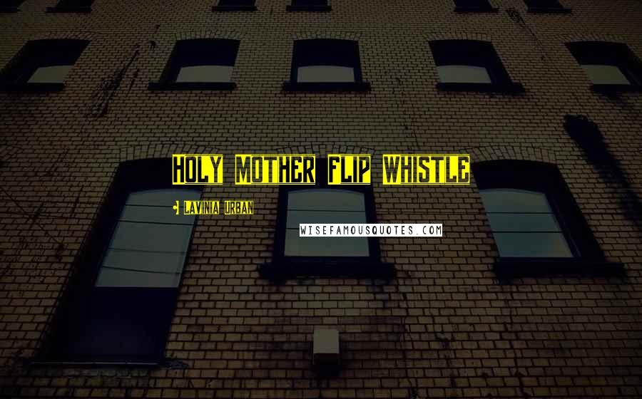 Lavinia Urban Quotes: Holy Mother Flip Whistle