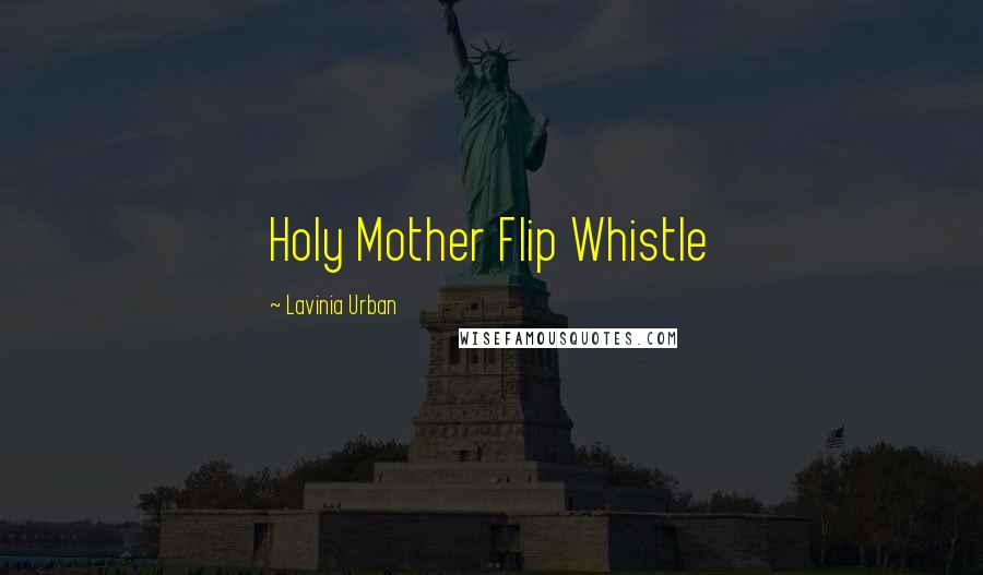 Lavinia Urban Quotes: Holy Mother Flip Whistle