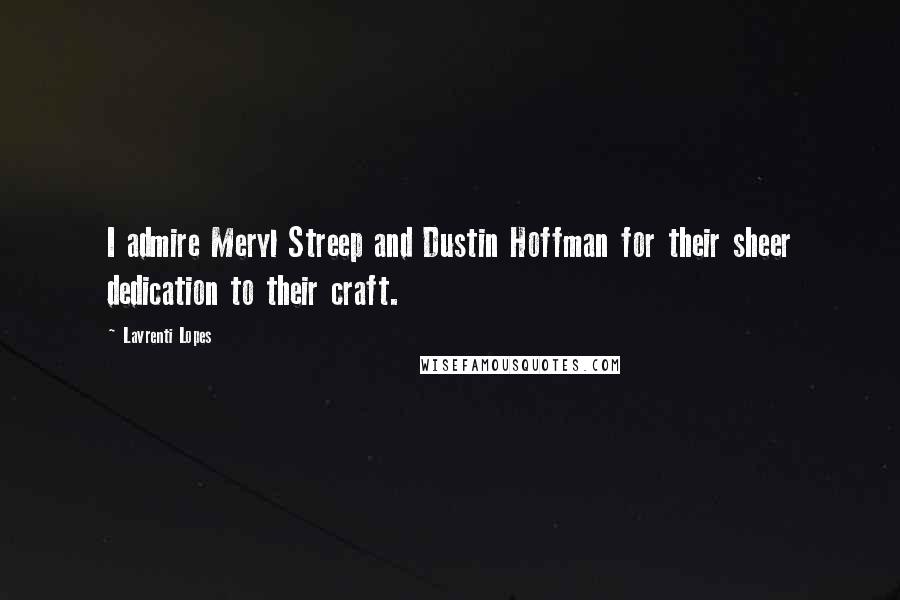 Lavrenti Lopes Quotes: I admire Meryl Streep and Dustin Hoffman for their sheer dedication to their craft.