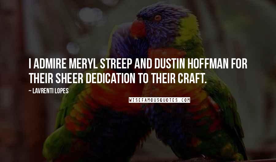 Lavrenti Lopes Quotes: I admire Meryl Streep and Dustin Hoffman for their sheer dedication to their craft.