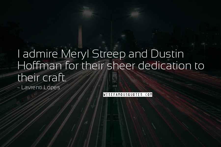 Lavrenti Lopes Quotes: I admire Meryl Streep and Dustin Hoffman for their sheer dedication to their craft.