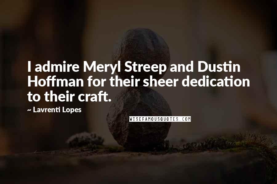 Lavrenti Lopes Quotes: I admire Meryl Streep and Dustin Hoffman for their sheer dedication to their craft.
