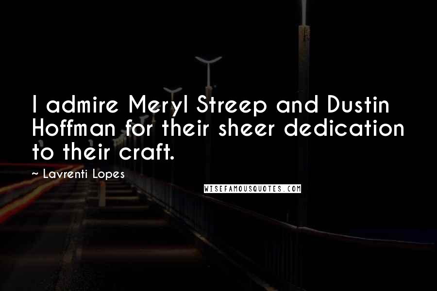 Lavrenti Lopes Quotes: I admire Meryl Streep and Dustin Hoffman for their sheer dedication to their craft.