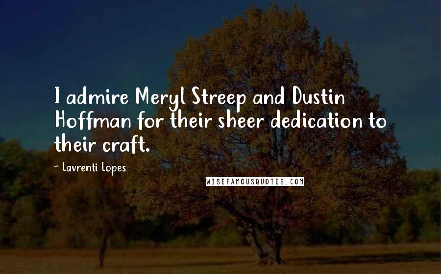 Lavrenti Lopes Quotes: I admire Meryl Streep and Dustin Hoffman for their sheer dedication to their craft.