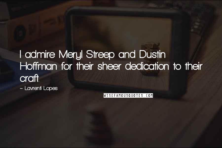 Lavrenti Lopes Quotes: I admire Meryl Streep and Dustin Hoffman for their sheer dedication to their craft.