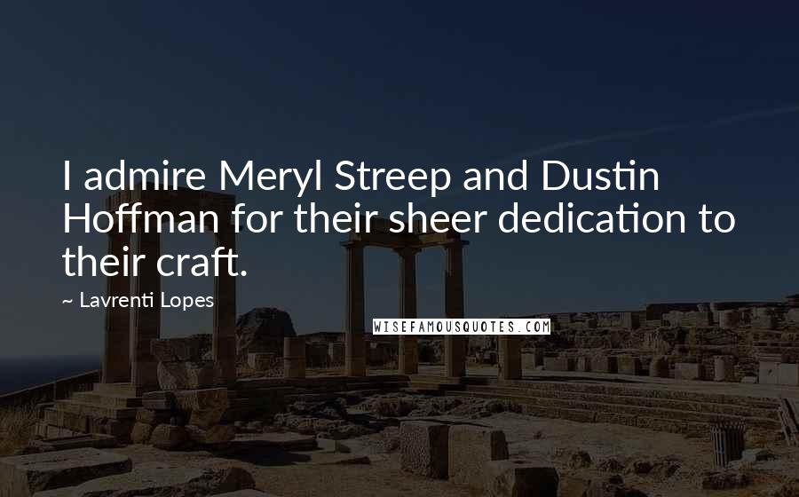 Lavrenti Lopes Quotes: I admire Meryl Streep and Dustin Hoffman for their sheer dedication to their craft.