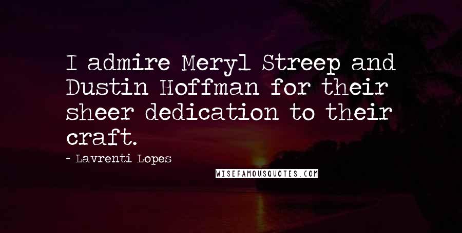 Lavrenti Lopes Quotes: I admire Meryl Streep and Dustin Hoffman for their sheer dedication to their craft.