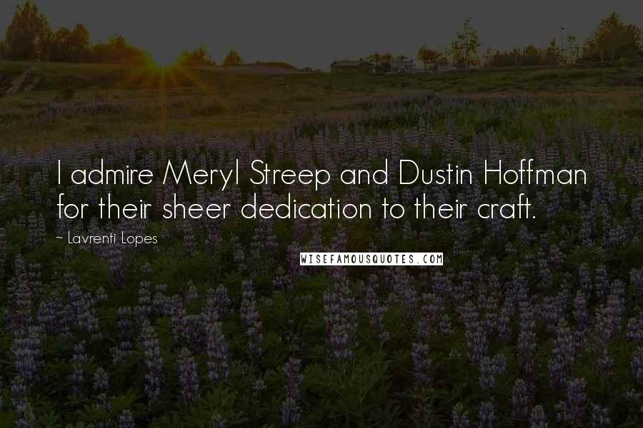 Lavrenti Lopes Quotes: I admire Meryl Streep and Dustin Hoffman for their sheer dedication to their craft.