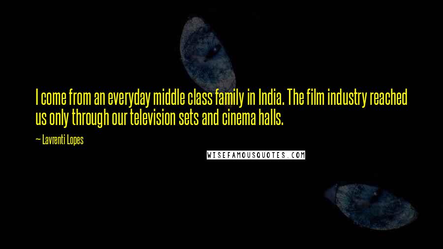 Lavrenti Lopes Quotes: I come from an everyday middle class family in India. The film industry reached us only through our television sets and cinema halls.