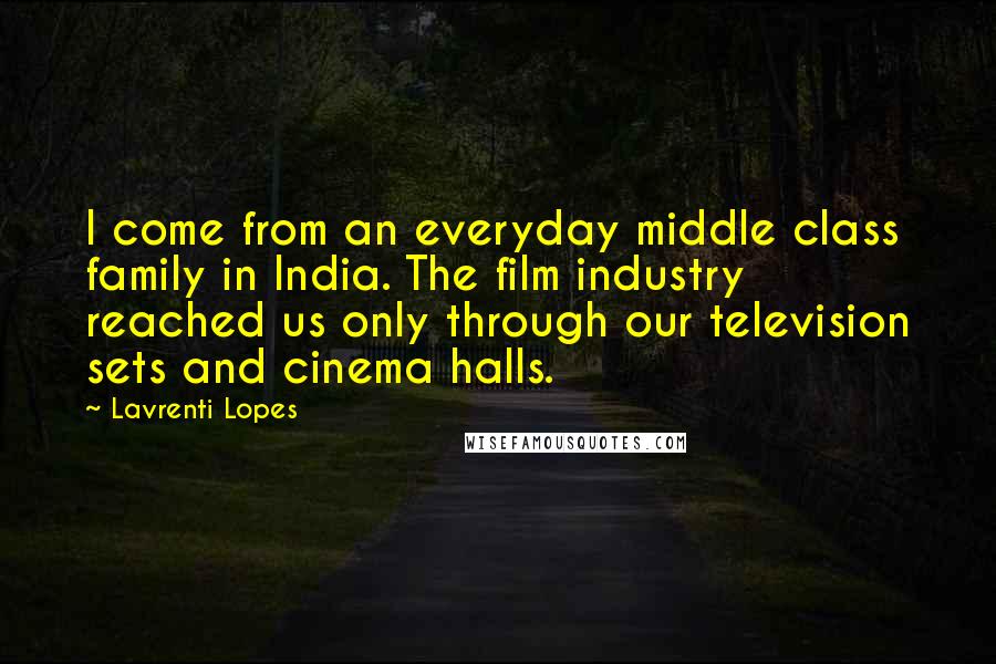 Lavrenti Lopes Quotes: I come from an everyday middle class family in India. The film industry reached us only through our television sets and cinema halls.