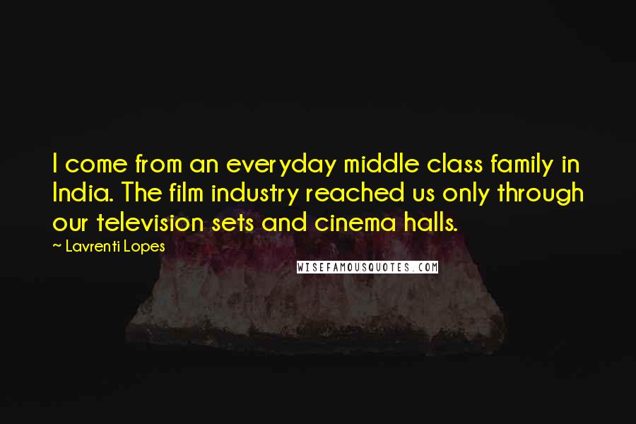 Lavrenti Lopes Quotes: I come from an everyday middle class family in India. The film industry reached us only through our television sets and cinema halls.