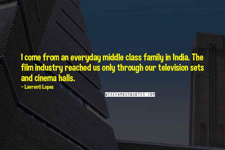 Lavrenti Lopes Quotes: I come from an everyday middle class family in India. The film industry reached us only through our television sets and cinema halls.