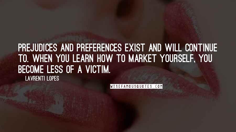 Lavrenti Lopes Quotes: Prejudices and preferences exist and will continue to. When you learn how to market yourself, you become less of a victim.