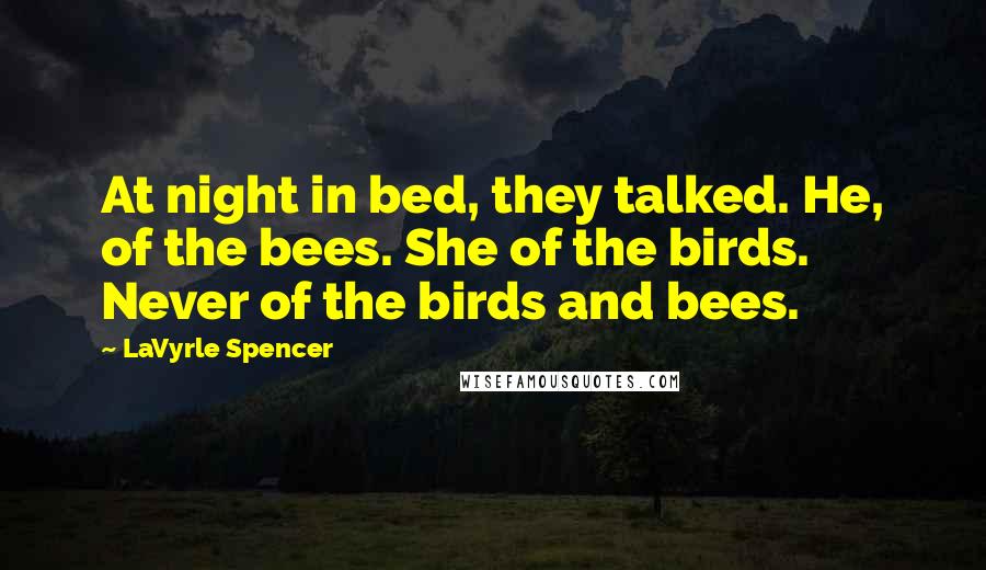 LaVyrle Spencer Quotes: At night in bed, they talked. He, of the bees. She of the birds. Never of the birds and bees.