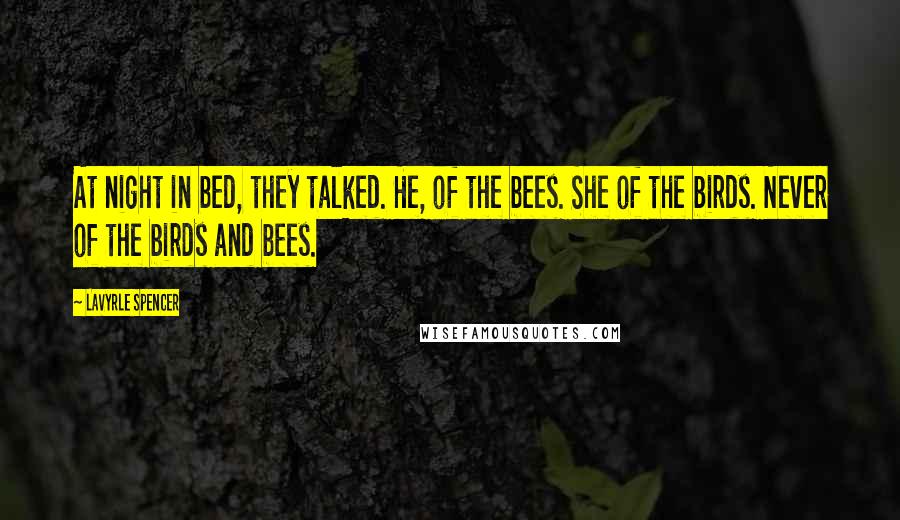 LaVyrle Spencer Quotes: At night in bed, they talked. He, of the bees. She of the birds. Never of the birds and bees.