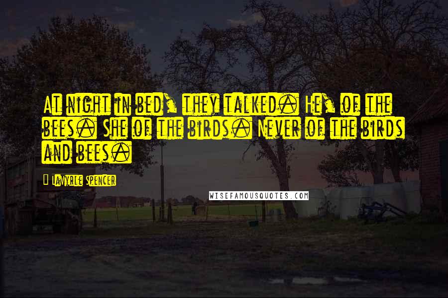 LaVyrle Spencer Quotes: At night in bed, they talked. He, of the bees. She of the birds. Never of the birds and bees.