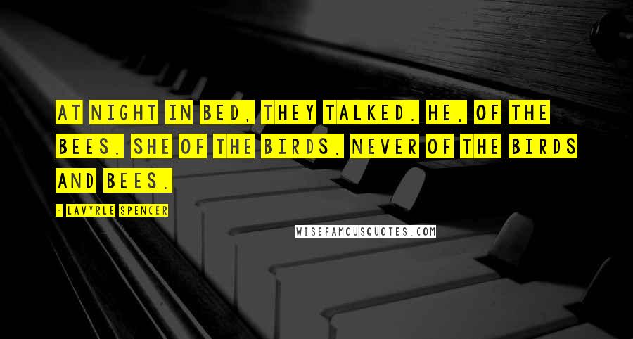 LaVyrle Spencer Quotes: At night in bed, they talked. He, of the bees. She of the birds. Never of the birds and bees.